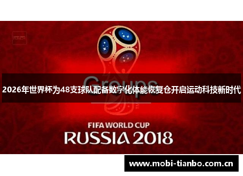 2026年世界杯为48支球队配备数字化体能恢复仓开启运动科技新时代