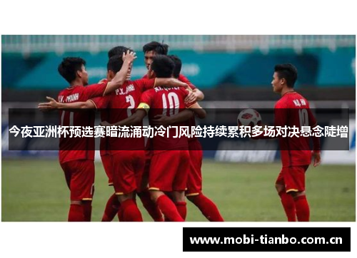 今夜亚洲杯预选赛暗流涌动冷门风险持续累积多场对决悬念陡增