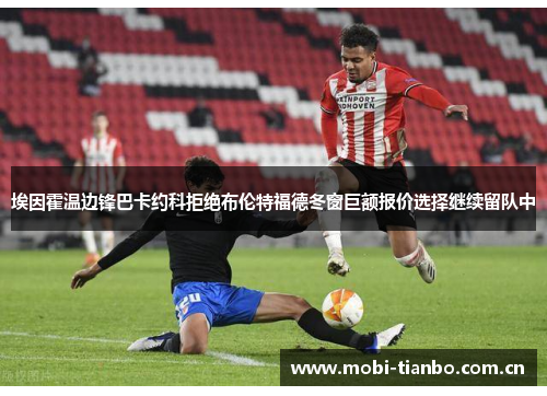 埃因霍温边锋巴卡约科拒绝布伦特福德冬窗巨额报价选择继续留队中