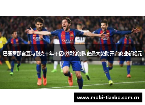 巴塞罗那官宣与耐克十年十亿欧续约创队史最大赞助开启商业新纪元